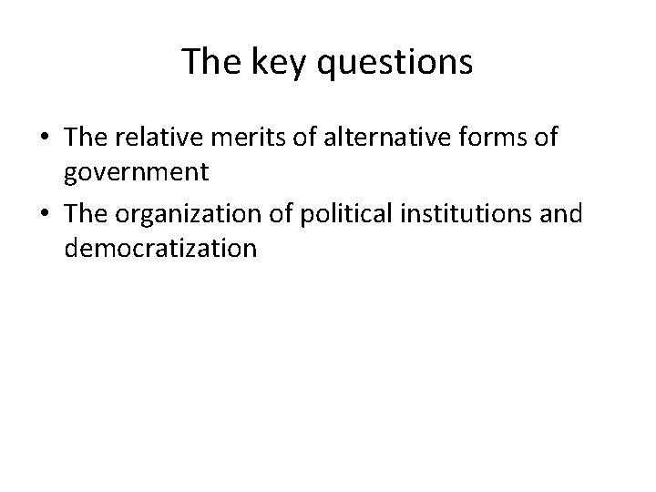 The key questions • The relative merits of alternative forms of government • The