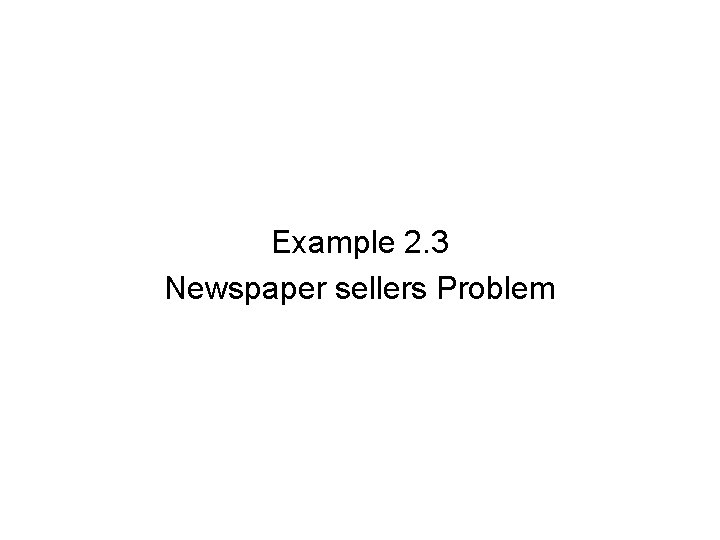 Example 2. 3 Newspaper sellers Problem 