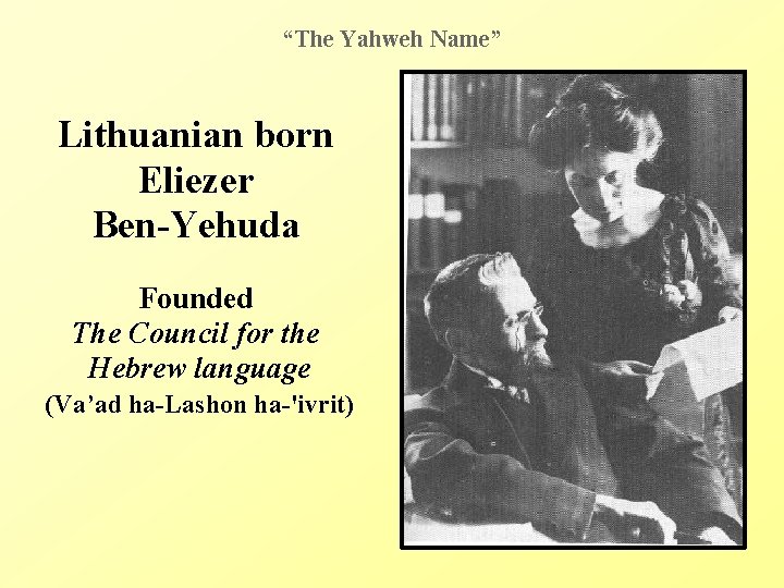 “The Yahweh Name” Lithuanian born Eliezer Ben-Yehuda Founded The Council for the Hebrew language