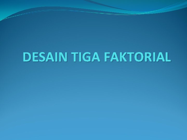 DESAIN TIGA FAKTORIAL 