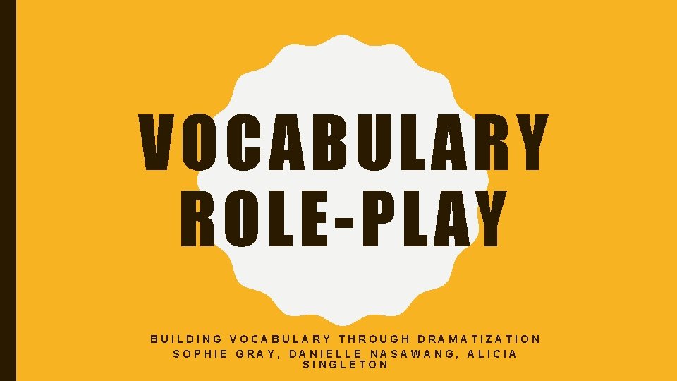 VOCABULARY ROLE-PLAY BUILDING VOCABULARY THROUGH DRAMATIZATION SOPHIE GRAY, DANIELLE NASAWANG, ALICIA SINGLETON 
