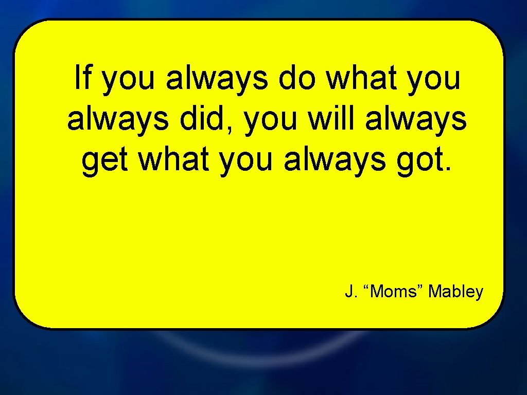 If you always do what you always did, you will always get what you