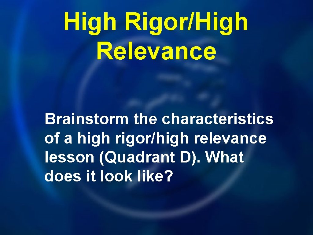 High Rigor/High Relevance Brainstorm the characteristics of a high rigor/high relevance lesson (Quadrant D).