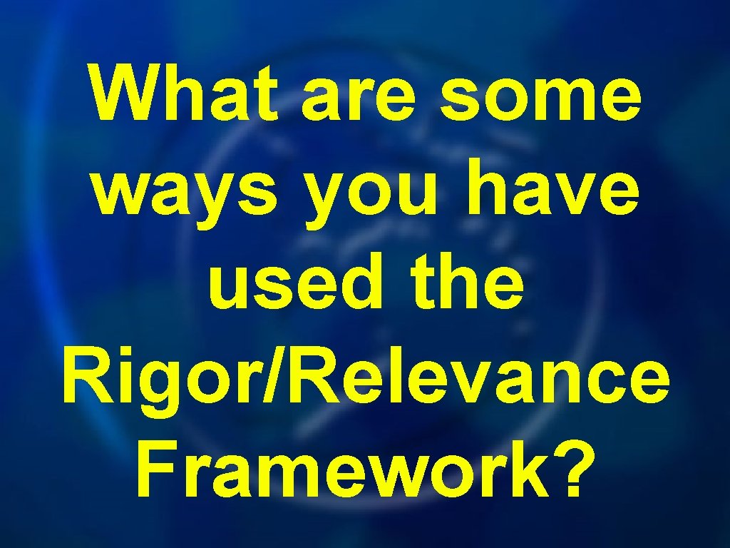 What are some ways you have used the Rigor/Relevance Framework? 