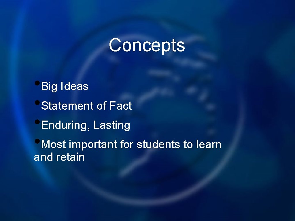 Concepts • Big Ideas • Statement of Fact • Enduring, Lasting • Most important