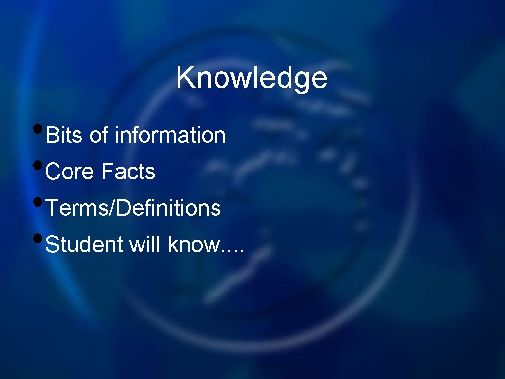 Knowledge • Bits of information • Core Facts • Terms/Definitions • Student will know.