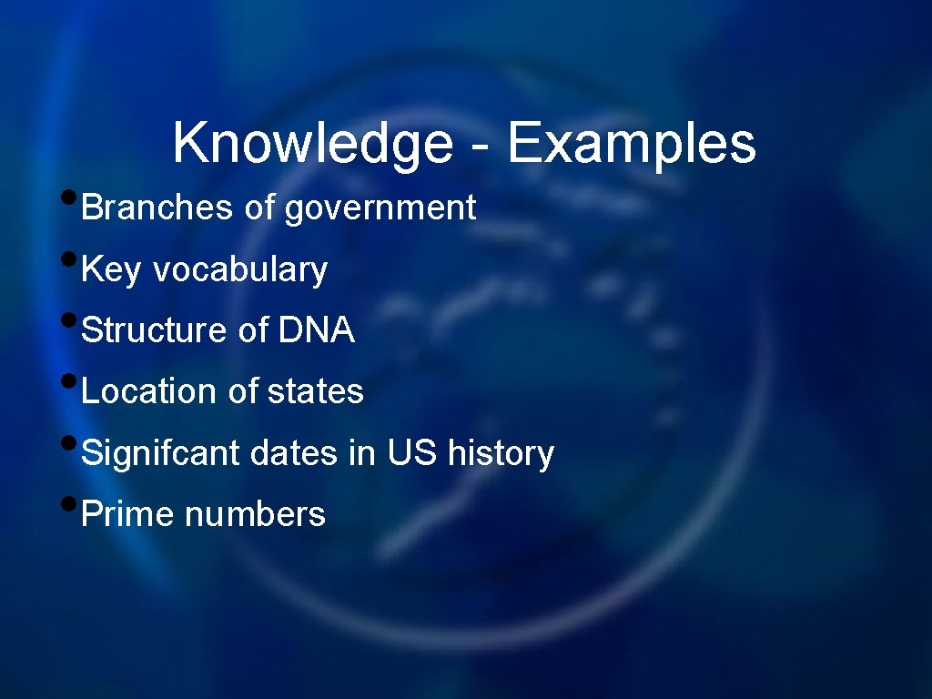 Knowledge - Examples • Branches of government • Key vocabulary • Structure of DNA