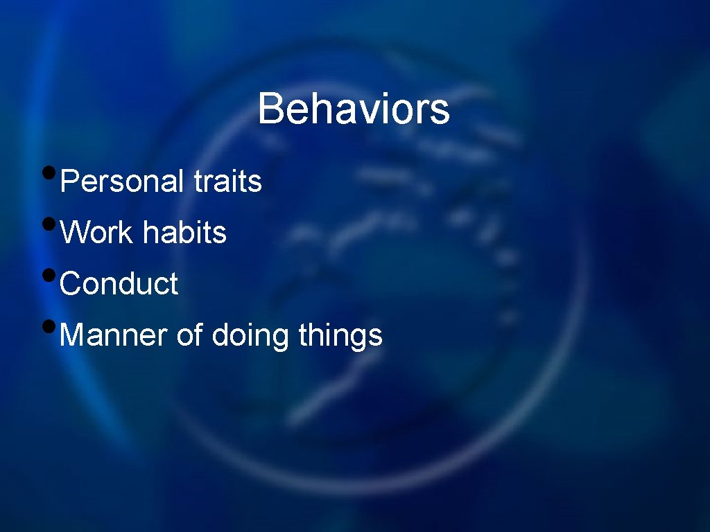 Behaviors • Personal traits • Work habits • Conduct • Manner of doing things