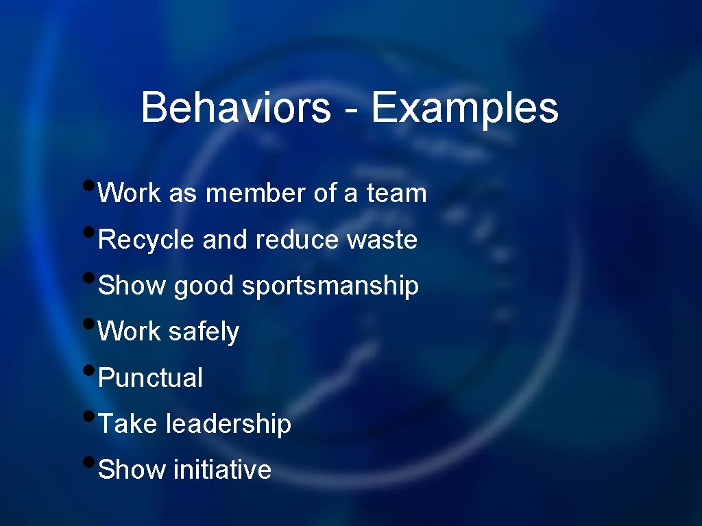 Behaviors - Examples • Work as member of a team • Recycle and reduce