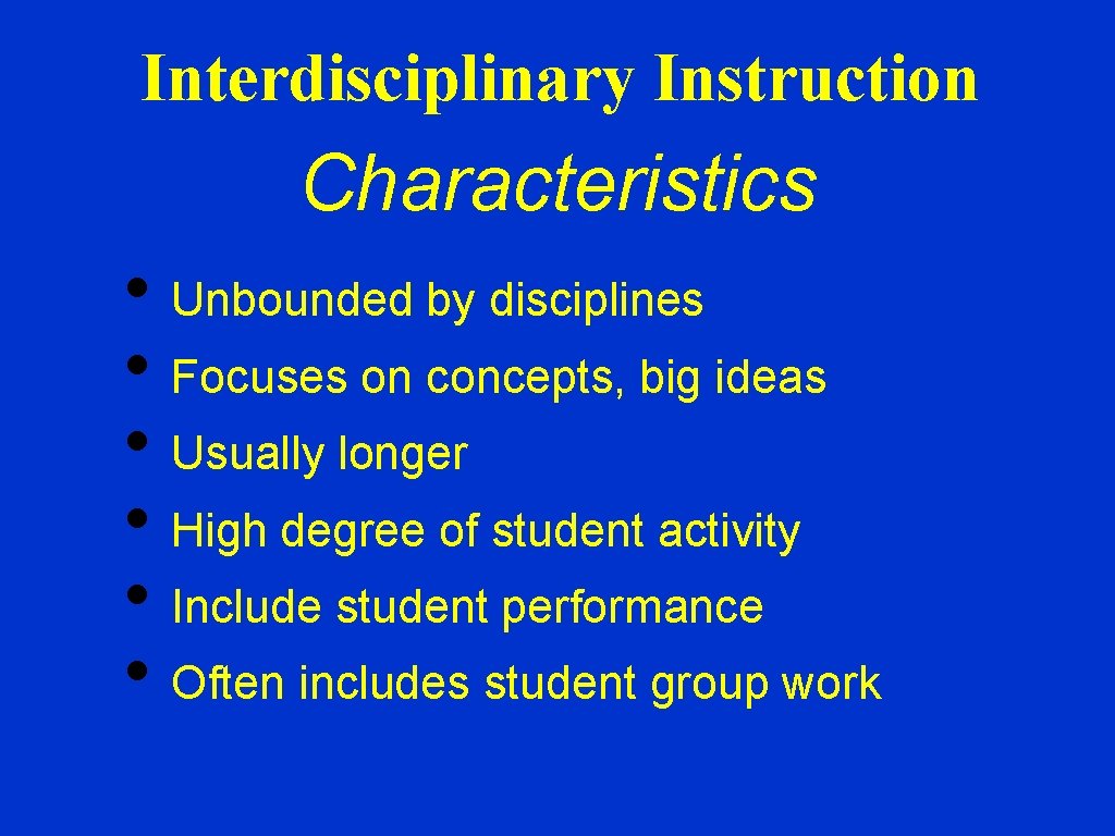 Interdisciplinary Instruction Characteristics • Unbounded by disciplines • Focuses on concepts, big ideas •