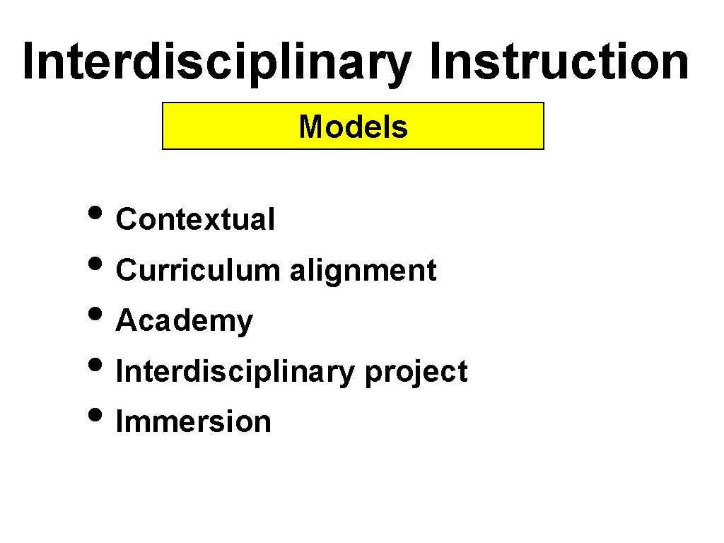 Interdisciplinary Instruction Models • Contextual • Curriculum alignment • Academy • Interdisciplinary project •