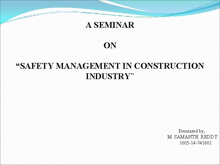 A SEMINAR ON “SAFETY MANAGEMENT IN CONSTRUCTION INDUSTRY” Presented by, M. SAMANTH REDDY 1005