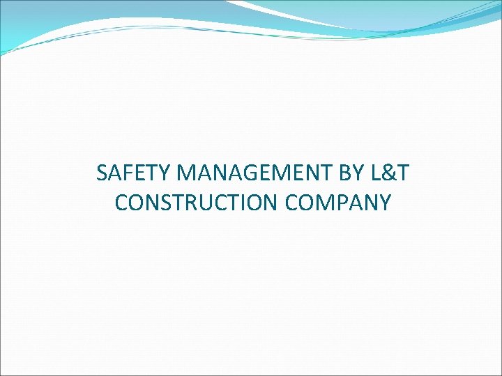 SAFETY MANAGEMENT BY L&T CONSTRUCTION COMPANY 