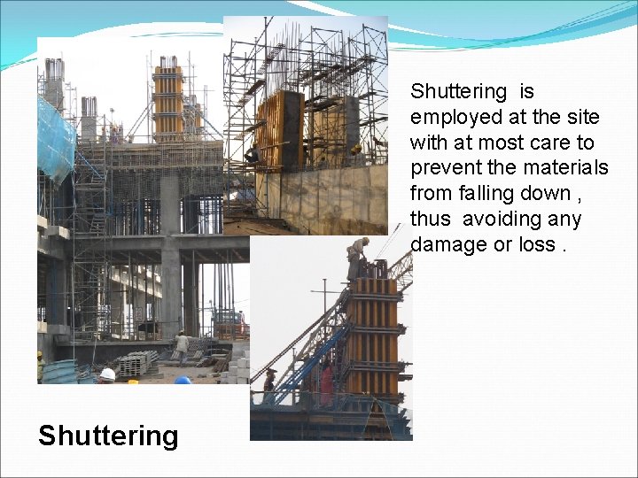 Shuttering is employed at the site with at most care to prevent the materials
