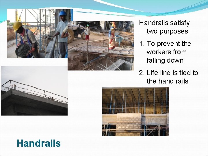 Handrails satisfy two purposes: 1. To prevent the workers from falling down 2. Life