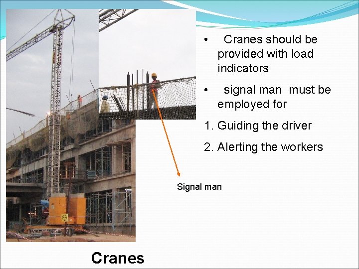  • Cranes should be provided with load indicators • signal man must be