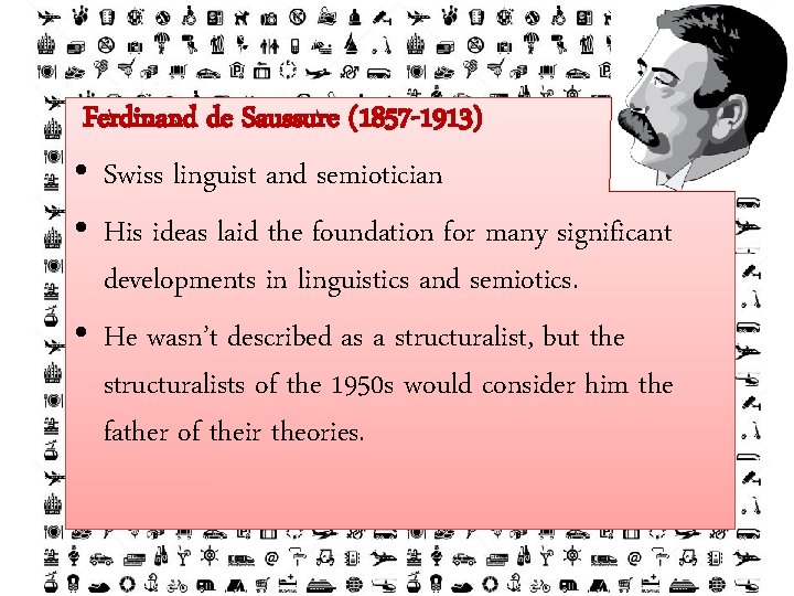 Ferdinand de Saussure (1857 -1913) • Swiss linguist and semiotician • His ideas laid