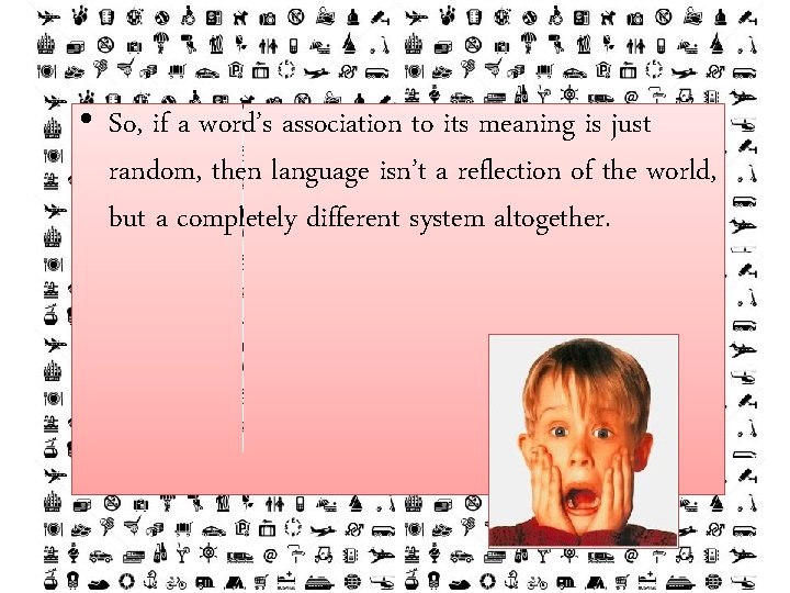  • So, if a word’s association to its meaning is just random, then