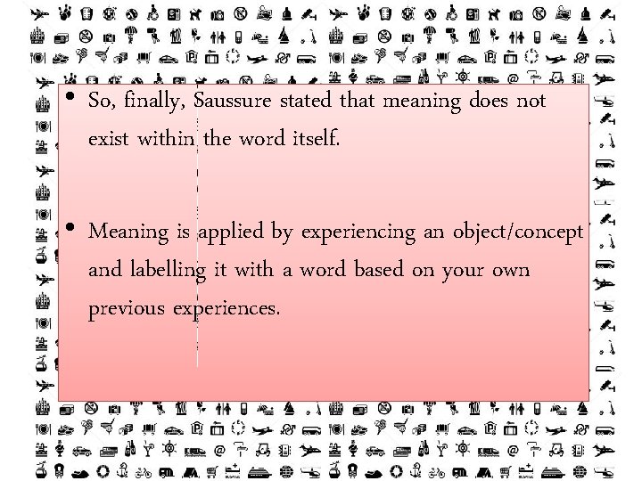  • So, finally, Saussure stated that meaning does not exist within the word