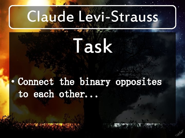 Claude Levi-Strauss Task • Connect the binary opposites to each other. . . 