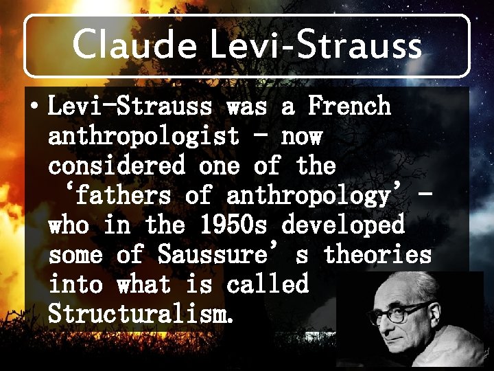 Claude Levi-Strauss • Levi-Strauss was a French anthropologist - now considered one of the