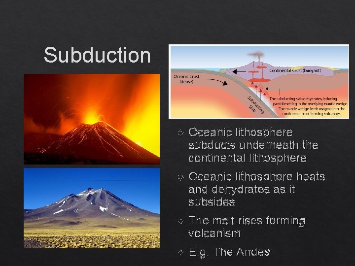 Subduction Oceanic lithosphere subducts underneath the continental lithosphere Oceanic lithosphere heats and dehydrates as
