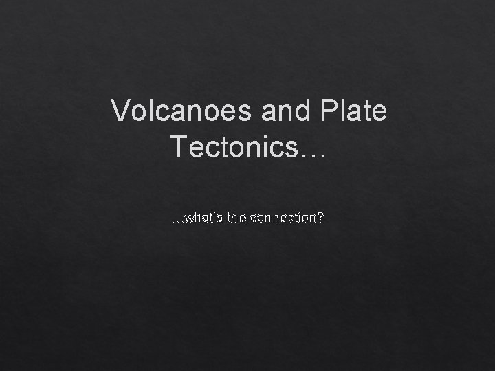 Volcanoes and Plate Tectonics… …what’s the connection? 