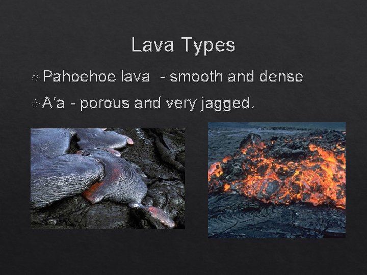 Lava Types Pahoehoe A‘a lava - smooth and dense - porous and very jagged.