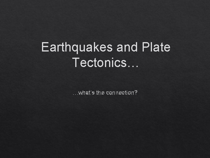 Earthquakes and Plate Tectonics… …what’s the connection? 