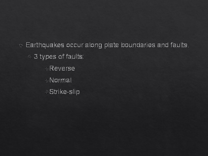  Earthquakes occur along plate boundaries and faults. 3 types of faults: Reverse Normal
