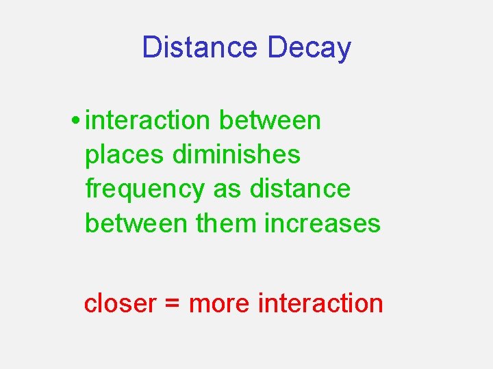 Distance Decay • interaction between places diminishes frequency as distance between them increases closer