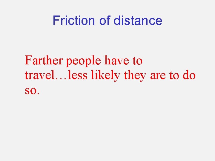 Friction of distance Farther people have to travel…less likely they are to do so.