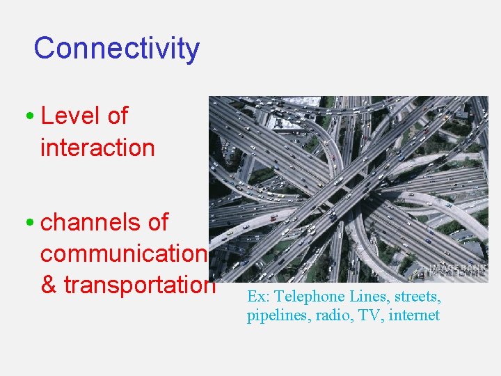 Connectivity • Level of interaction • channels of communication & transportation Ex: Telephone Lines,
