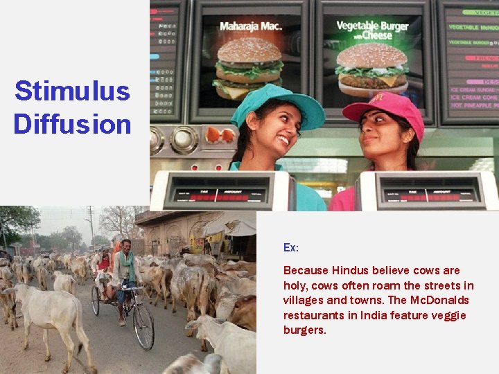 Stimulus Diffusion Ex: Because Hindus believe cows are holy, cows often roam the streets