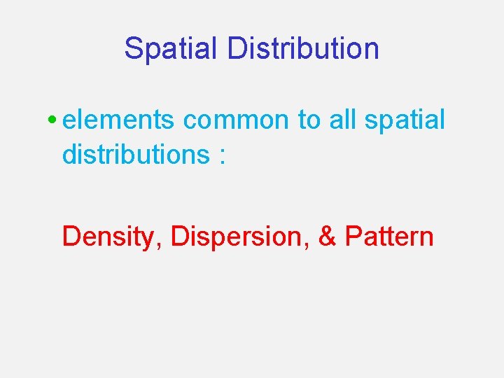 Spatial Distribution • elements common to all spatial distributions : Density, Dispersion, & Pattern