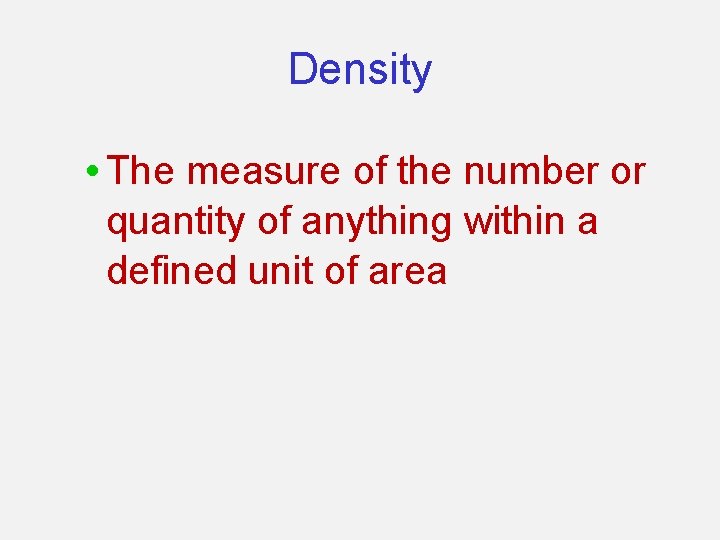 Density • The measure of the number or quantity of anything within a defined