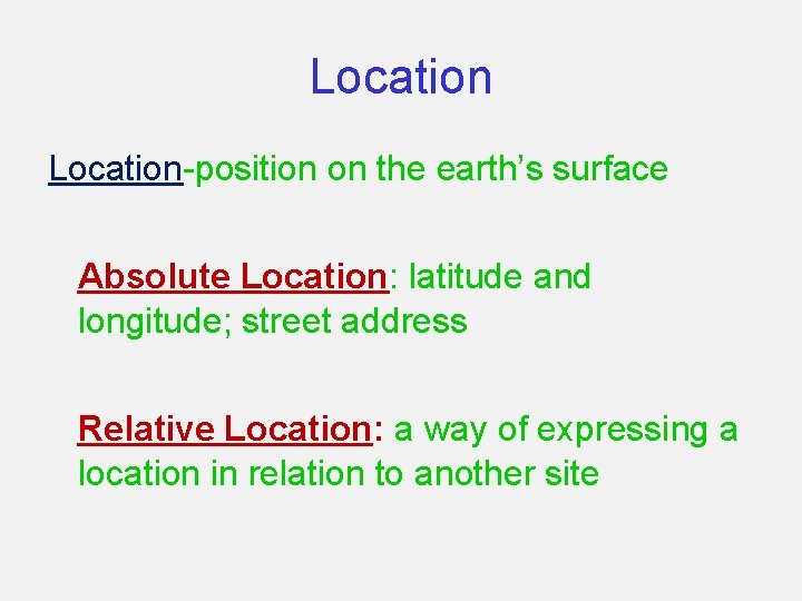 Location-position on the earth’s surface Absolute Location: latitude and longitude; street address Relative Location: