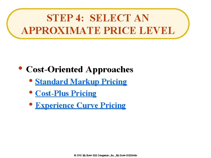 STEP 4: SELECT AN APPROXIMATE PRICE LEVEL • Cost-Oriented Approaches • Standard Markup Pricing