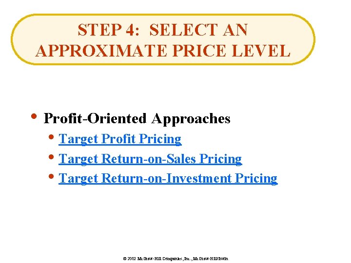 STEP 4: SELECT AN APPROXIMATE PRICE LEVEL • Profit-Oriented Approaches • Target Profit Pricing