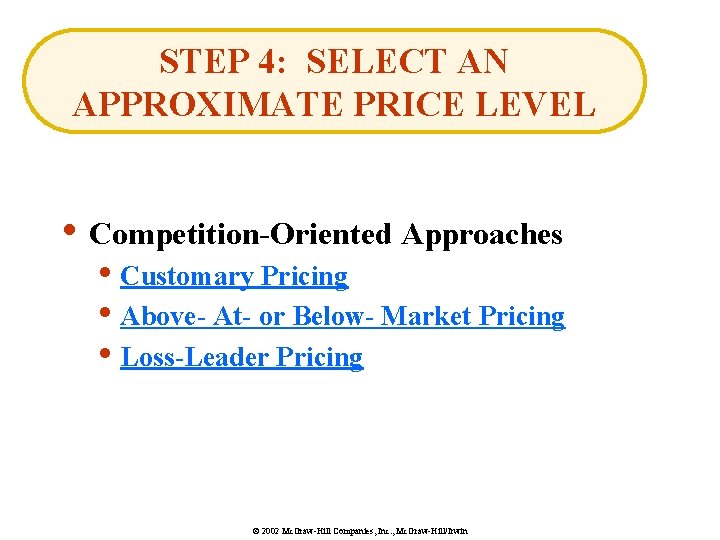STEP 4: SELECT AN APPROXIMATE PRICE LEVEL • Competition-Oriented Approaches • Customary Pricing •