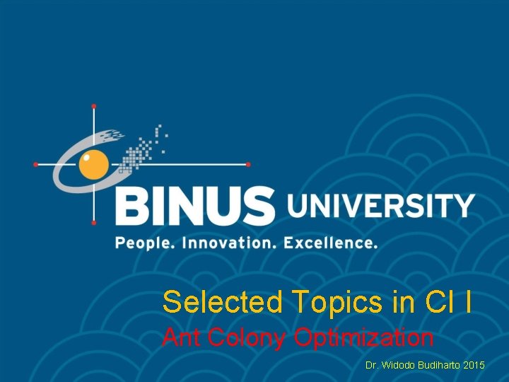 Selected Topics in CI I Ant Colony Optimization Dr. Widodo Budiharto 2015 