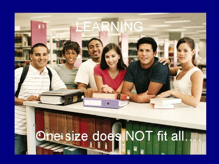 LEARNING One size does NOT fit all…. 