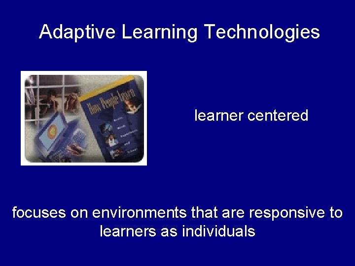 Adaptive Learning Technologies learner centered focuses on environments that are responsive to learners as