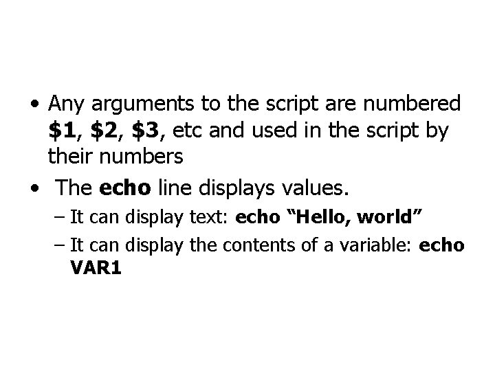  • Any arguments to the script are numbered $1, $2, $3, etc and