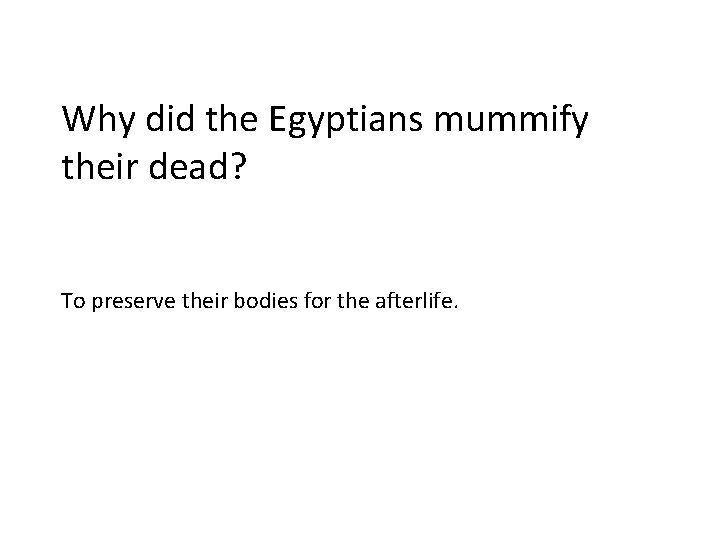 Why did the Egyptians mummify their dead? To preserve their bodies for the afterlife. Why did the Egyptians mummify their dead? To preserve their bodies for the afterlife.