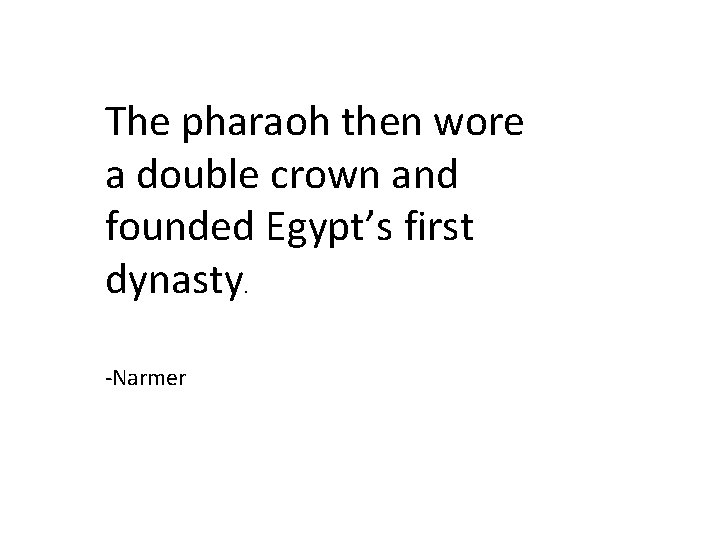 The pharaoh then wore a double crown and founded Egypt’s first dynasty. -Narmer The pharaoh then wore a double crown and founded Egypt’s first dynasty. -Narmer