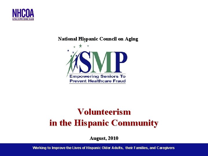 National Hispanic Council on Aging Volunteerism in the Hispanic Community August, 2010 Working the.