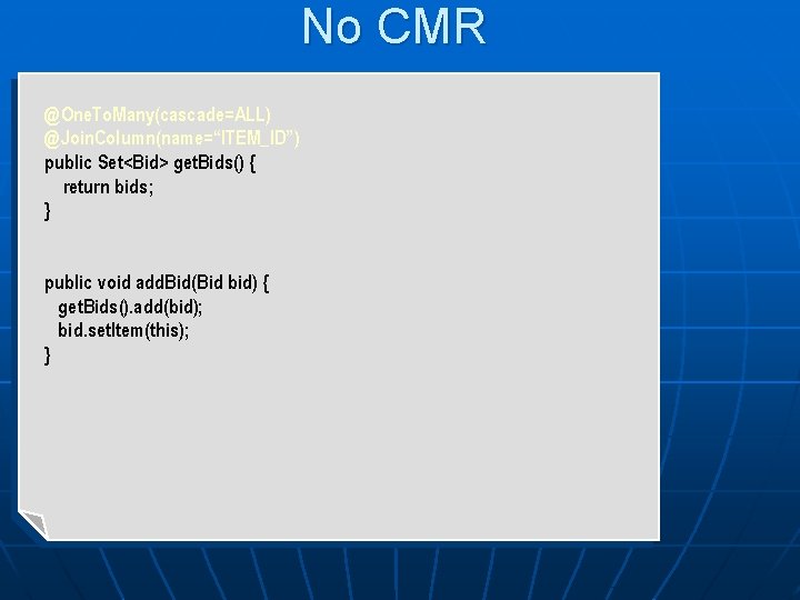 No CMR @One. To. Many(cascade=ALL) @Join. Column(name=“ITEM_ID”) public Set<Bid> get. Bids() { return bids;