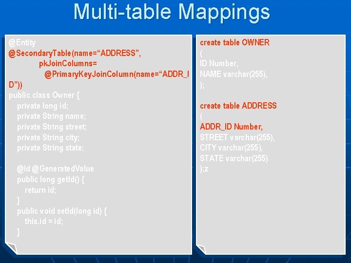 Multi-table Mappings @Entity @Secondary. Table(name=“ADDRESS”, pk. Join. Columns= @Primary. Key. Join. Column(name=“ADDR_I D”)) public