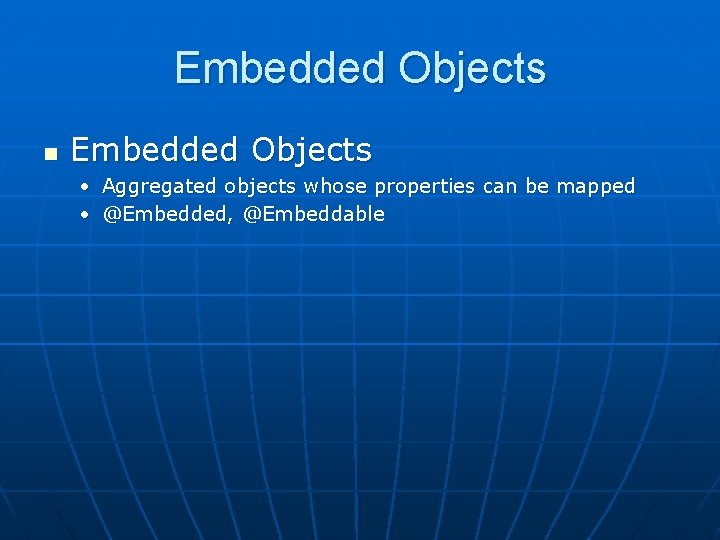 Embedded Objects n Embedded Objects • Aggregated objects whose properties can be mapped •